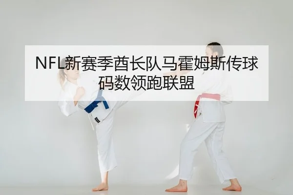 NFL新赛季酋长队马霍姆斯传球码数领跑联盟